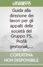 Guida alla direzione dei lavori per gli appalti delle società del Gruppo FS. Profili gestionali, economici e giuridici libro