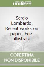 Sergio Lombardo. Recent works on paper. Ediz. illustrata libro