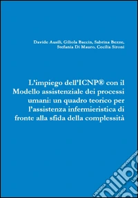 L'impiego dell'ICNP® con il modello assistenziale dei processi umani. Un quadro teorico per l'assistenza infermieristica di fronte alla sfida della complessità libro