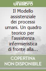 Il Modello assistenziale dei processi umani. Un quadro teorico per l'assistenza infermieristica di fronte alla sfida della complessità libro