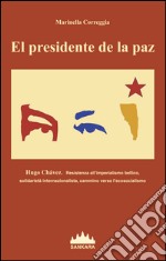 El Presidente De La Paz. Hugo Chavez. Resistenza all'imperialismo bellico, solidarietà internazionalista, cammino verso l'ecosocialismo libro