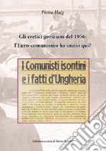 Gli eretici goriziani del 1956: l'Euro-comunismo ha inizio qui? I comunisti isontini e i fatti d'Ungheria libro