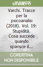 Varchi. Tracce per la psicoanalisi (2018). Vol. 19: Stupidità. Cosa succede quando sparisce il pensiero