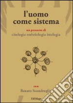 L'uomo come sistema. Un percorso di citologia embriologia istologia