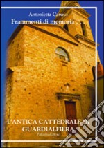 Frammenti di memoria. L'antica cattedrale di Guardialfiera. Ediz. multilingue libro