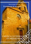 Frammenti di memoria. L'antica cattedrale di Guardialfiera. Ediz. multilingue libro di Caruso Antonietta A.