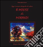 Il Molise di Morandi. Segni incisivi e tripudio di colori. Ediz. illustrata libro