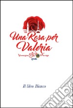 Una rosa per Valeria. Il libro bianco libro