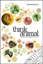 Think animal. Il mondo visto dagli altri animali libro