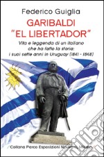 Garibaldi «el libertador». Vita e leggenda di un italiano che ha fatto la storia. I suoi sette anni in Uruguay (1841-1848)