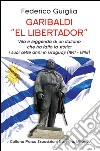 Garibaldi «el libertador». Vita e leggenda di un italiano che ha fatto la storia. I suoi sette anni in Uruguay (1841-1848) libro di Guiglia Federico