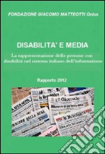 Disabilità e media. Rapporto 2012. La rappresentazione delle persone con disabilità nel sistema italiano dell'informazione libro