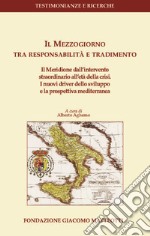 Il Mezzogiorno tra responsabilità e tradimento. Il meridione dall'intervento straordinario all'età della crisi. I nuovi driver dello sviluppo e la prospettiva mediterranea libro