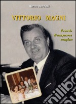 Vittorio Magni. Il ricordo di una persona esemplare libro