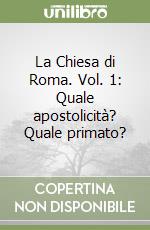 La Chiesa di Roma. Vol. 1: Quale apostolicità? Quale primato?