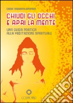 Chiudi gli occhi e apri la mente. Una guida pratica alla meditazione spirituale libro