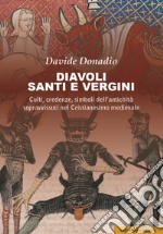 Diavoli, santi e vergini. Culti, credenze, simboli dell'antichità sopravvissuti nel Cristianesimo medievale libro