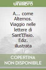 A... come Alternos. Viaggio nelle lettere di Sant'Efisio. Ediz. illustrata libro
