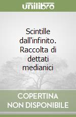 Scintille dall'infinito. Raccolta di dettati medianici libro