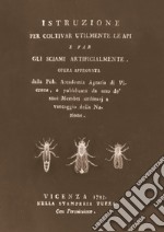 Istruzione per coltivar utilmente le api e far gli sciami artificialmente (rist. anast. 1793) libro