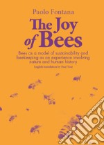 The joy of bees. Bees as a model of sustainability and beekeeping as an experience of nature and human history libro