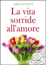 La vita sorride all'amore libro