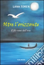 Oltre l'orizzonte. Il filo rosso dell'eros libro