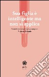 Sua figlia è intelligente ma non si applica. Pensieri sconnessi di senso compiuto libro