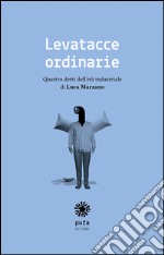 Levatacce ordinarie. Quattro detti dell'età industriale libro