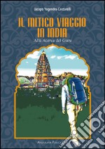 Il mitico viaggio in India. Alla ricerca del guru libro