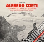 Alfredo Corti. Dall'alpinismo alla lotta partigiana. Ediz. italiana e inglese
