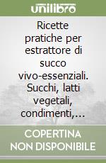 Ricette pratiche per estrattore di succo vivo-essenziali. Succhi, latti vegetali, condimenti, zuppe e recupero delle fibre vegetali. Ediz. multilingue libro