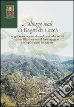 ... Altezze reali di Bagni di Lucca. Insigni compaesani che nel corso dei secoli hanno illustrato... Atti delle Giornate di studio (2010-2015) libro