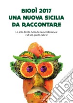 Biodì 2017. Una nuova Sicilia da raccontare. Lo stile di vita della dieta mediterranea: cultura, gusto, salute