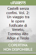 Castelli senza confini. Vol. 2: Un viaggio tra le opere fotificate di Veneto, Trentino Alto Adige e Tirolo libro