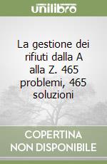 La gestione dei rifiuti dalla A alla Z. 465 problemi, 465 soluzioni libro