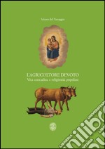 L'agricoltore devoto. Vita contadina e religiosità popolare. Catalogo della mostra (Verbania, 28 marzo-6 settembre 2015). Ediz. illustrata libro