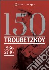 150 Troubetzkoy (1866-2016). Catalogo della mostra (Verbania, 4 giugno-30 ottobre 2016). Ediz. multilingue libro