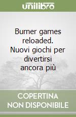 Burner games reloaded. Nuovi giochi per divertirsi ancora più