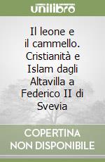 Il leone e il cammello. Cristianità e Islam dagli Altavilla a Federico II di Svevia libro