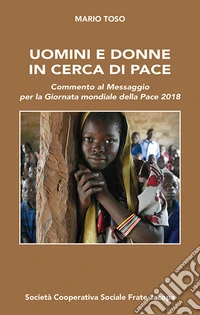 Uomini e donne in cerca di pace. Commento al Messaggio per la Giornata mondiale della Pace 2018 libro