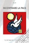 Incontrare la pace. Atti del convegno (Bellamonte, 20-23 agosto 2018). Nuova ediz. libro di Passoni A. (cur.)