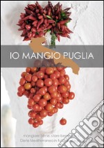 Io mangio Puglia. Mangiare bene, stare bene con la dieta mediterranea in tutte le stagioni libro