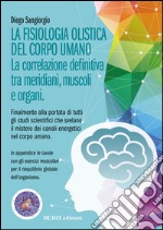 La fisiologia olistica del corpo umano. La correlazione definitiva tra meridiani, muscoli e organi