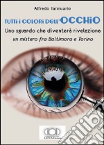 Tutti i colori dell'occhio. Uno sguardo che diventerà rivelazione, un mistero fra Baltimora e Torino libro