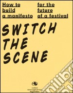 How to build a manifesto for the future of a festival. Switch the scene. Ediz. italiana e inglese libro