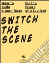 How to build a manifesto for the future of a festival. Switch the scene. Ediz. italiana e inglese libro