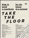 How to build a manifesto for the future of a festival. Take the floor. Ediz. italiana e inglese libro