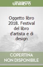 Oggetto libro 2018. Festival del libro d'artista e di design libro