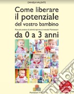 Come liberare il potenziale del vostro bambino. Manuale pratico di attività ispirate al metodo Montessori da 0 a 3 anni